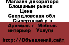 Магазин декоратора “Блошиный рынок“ › Цена ­ 200 - Свердловская обл., Сысертский р-н, Арамиль г. Мебель, интерьер » Услуги   